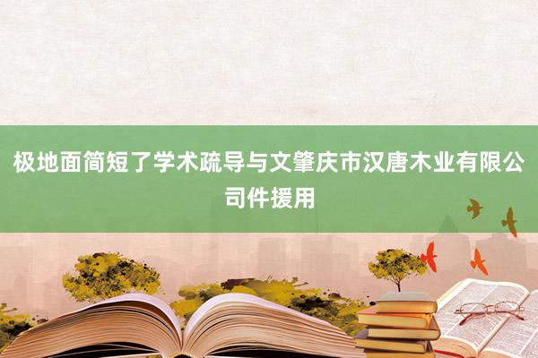 极地面简短了学术疏导与文肇庆市汉唐木业有限公司件援用