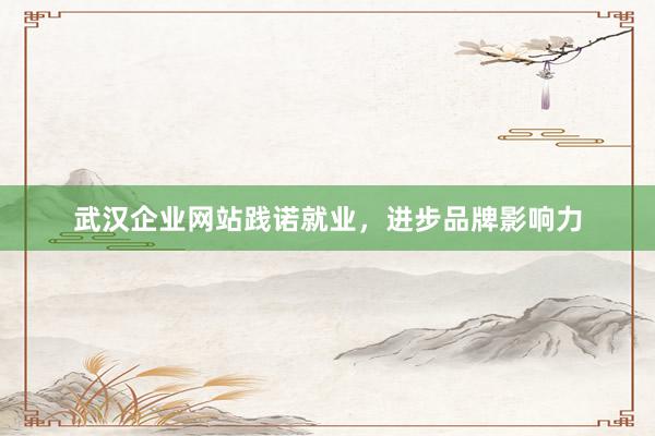 武汉企业网站践诺就业，进步品牌影响力