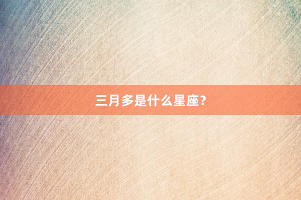 三月多是什么星座？