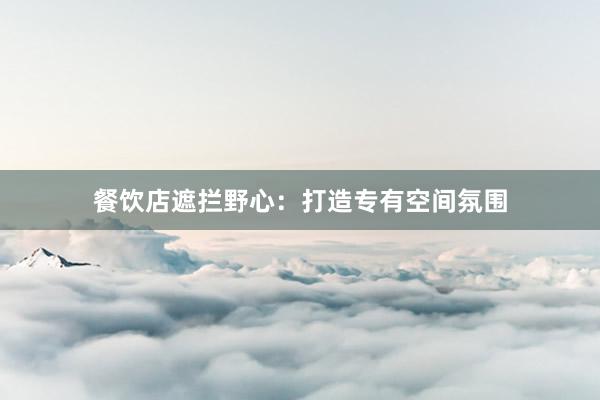 餐饮店遮拦野心：打造专有空间氛围
